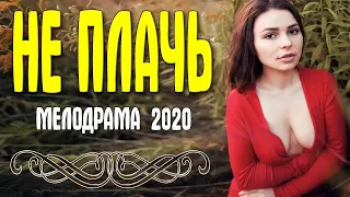 Душевный любовный фильм - НЕ ПЛАЧЬ @ Русские мелодрамы 2020 новинки HD 1080P