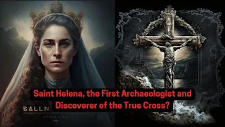 Saint Helena, the First Archaeologist and Discoverer of the True Cross?
