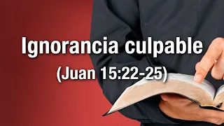 Ignorancia culpable (Juan 15:22-25)