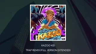Kazoo Kid - Trap Remix [FULL VERSION EXTENDED]