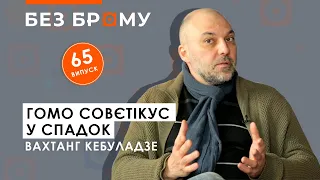 Психози гомо совєтікуса, розбещення комунізом, колоніальний синдром | Вахтанг Кебуладзе у БЕЗ БРОМУ