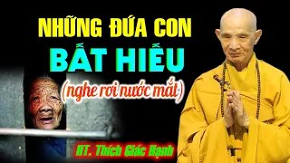 Những Đứa Con Bất Hiếu - Câu chuyện có thật 100% nghe RỚT NƯỚC MẮT - HT. Thích Giác Hạnh