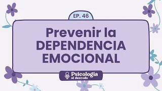 Prevenir la dependencia emocional: claves para relaciones sanas | Psicología al Desnudo - T1 E46