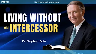 8. "Living without an Intercessor" The Great Cosmic Controversy | Pr. Stephen Bohr