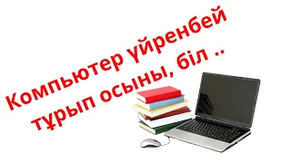 Компьютер үйрен. Ноутбукті 0-дан бастап үйрен.