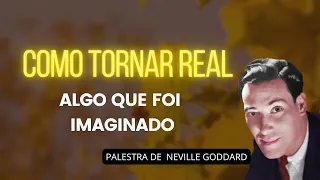 COMO TRANSFORMAR ALGO IMAGINADO EM ALGO REAL - PALESTRA DE NEVILLE GODDARD