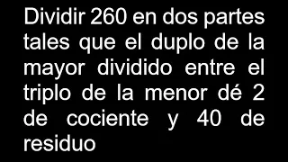 Dividir 260 en dos partes tales que el duplo de la mayor dividido entre el triplo de la menor dé 2