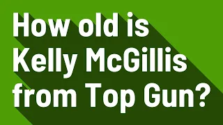 How old is Kelly McGillis from Top Gun?