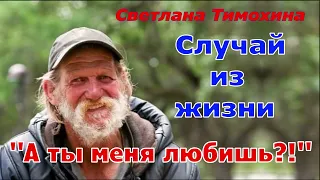 Случай из жизни и своё стихотворение рассказывает Светлана Тимохина "А ты меня любишь?!"