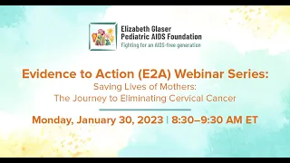 Evidence to Action (E2A) Webinar-Saving Lives of Mothers: The Journey to Eliminating Cervical Cancer