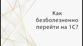 Вебинар «Как безболезненно перейти на 1С?»