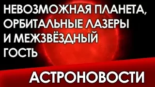 АСТРОНОВОСТИ: невозможная планета, орбитальные лазеры и межзвёздный гость