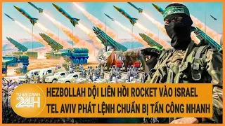 Điểm nóng quốc tế: Hezbollah dội liên hồi rocket vào Israel; Tel Aviv chuẩn bị tấn công Rafah