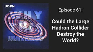 61 - Could the Large Hadron Collider Destroy the World? | Why This Universe