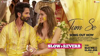 Tum se (slow+reverb)Shahid Kapoor, Kriti Sanon | Sachin Jigar,rahut chaitanya ,varun Jain