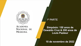 Simpósio 150 anos de Oswaldo Cruz & 200 anos de Louis Pasteur - 18 de novembro de 2022 - [1º PARTE]