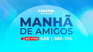 MANHÃ DE AMIGOS NATIVA - 🔴 AO VIVO - 28/01/2023