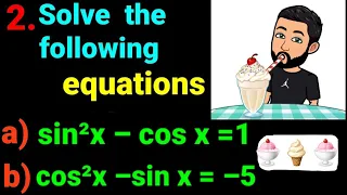 2.a) sin²x – cos x =1 b) cos²x – sin x + 5 = 0 Solve the following equations sin^2 x – cos x = 1