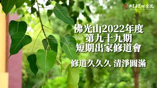 【佛光山2022年度第九十九期短期出家修道會】