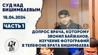 Суд Бишимбаева. Допрос врача, которому звонил Байжанов. И изучение фотографий 18.04.2024