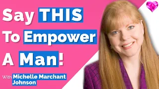 Say THIS (To Empower A Man)! -- Michelle Marchant Johnson