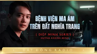 Nghe truyện ma : BỆNH VIỆN TRÊN NỀN NGHĨA TRANG - Chuyện ma thầy pháp trẻ Diệp Minh hành đạo