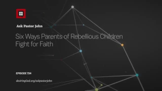 Six Ways Parents of Rebellious Children Fight for Faith