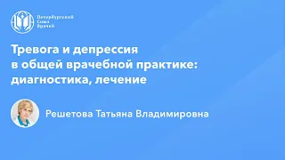 Профессор Решетова Т.В.: Тревога и депрессия в общей врачебной практике: диагностика, лечение