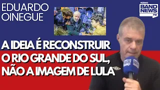 Oinegue: Não se pode usar a reconstrução do Rio Grande do Sul para reconstruir a imagem de Lula