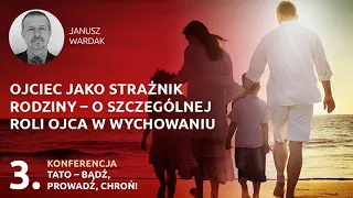 Janusz Wardak - Ojciec jako strażnik rodziny – o szczególnej roli ojca w wychowaniu