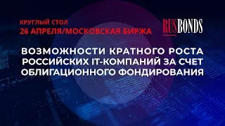 Круглый стол «Возможности кратного роста российских IT-компаний за счет облигационного фондирования»