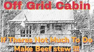 Off Grid Cabin If Theres Nothing To Do Make Beef Stew