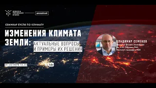 Изменения климата Земли: актуальные вопросы и примеры их решения. Владимир Семёнов