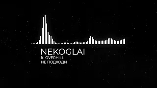 NEKOGLAI - НЕ ПОДХОДИ (ft. OVERHILL)