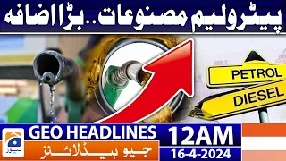 Geo News Headlines 12 AM | Petroleum products.. Big increase | 16th April 2024