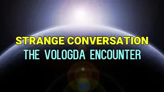 “Strange Conversation: The Vologda Encounter”  | Paranormal Stories