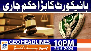 Geo News Headlines 10 PM - Major Order of the High Court | 24 May 2024