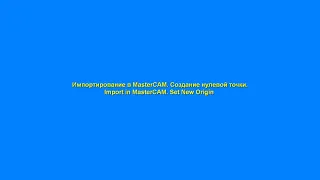 Импортирование в MasterCAM. Создание нулевой точки.