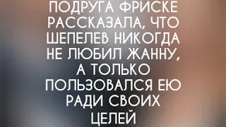 Подруга Фриске рассказала, что Шепелев никогда не любил Жанну, а только пользовался ею