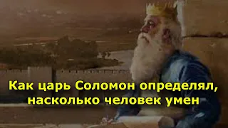 Как царь Соломон определял, насколько человек умен.