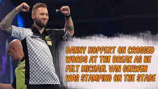 DANNY NOPPERT ON CROSSED WORDS AT THE BREAK AS HE FELT MICHAEL VAN GERWEN WAS STAMPING ON THE STAGE