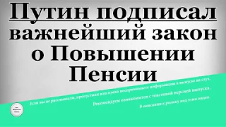 Путин подписал важнейший закон о Повышении Пенсии