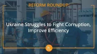 Reform Roundup: Ukraine Struggles to Fight Corruption, Improve Efficiency