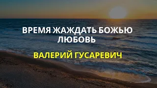 Время жаждать Божью любовь - Валерий Гусаревич