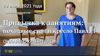 Онлайн с хранителем: «Привычка к занятиям» - походные стол и кресло Павла I