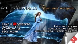 Чудо моя женщина - Игорь Корнилов (ПРЕМЬЕРА В 3D-2017 г. HD)