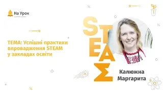 Маргарита Калюжна. Успішні практики впровадження STEAM у закладах освіти