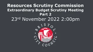 Extraordinary Budget Scrutiny - Part 2, Resources Scrutiny Commission - Wed, 23rd Nov, 2022 2.00 pm