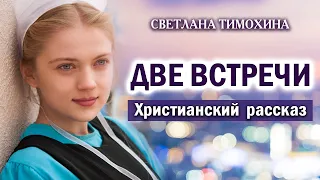 🔴 Две встречи - Очень интересный Христианский рассказ. Светлана Тимохина (МСЦ ЕХБ)