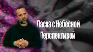 Проповедь "Пасха с Небесной Перспективой" Лукьянов Сергей 10.04.2021